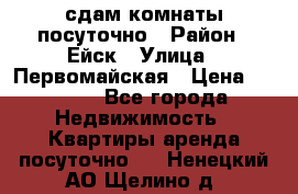 сдам комнаты посуточно › Район ­ Ейск › Улица ­ Первомайская › Цена ­ 2 000 - Все города Недвижимость » Квартиры аренда посуточно   . Ненецкий АО,Щелино д.